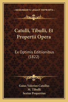 portada Catulli, Tibulli, Et Propertii Opera: Ex Optimis Editiionibus (1822) (in Latin)