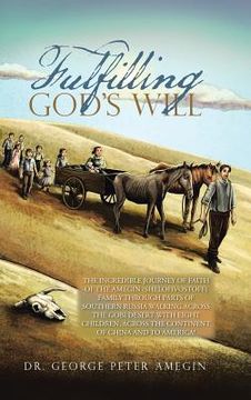 portada Fulfilling God's Will: The Incredible Journey of Faith of the Amegin (Shelohvostoff) Family Through Parts of Southern Russia Walking Across t