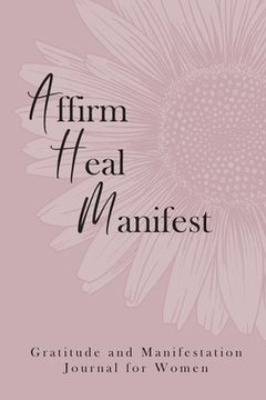 portada Affirm Heal Manifest: Gratitude and Manifestation Journal for Women (en Inglés)