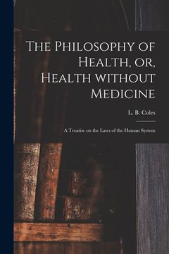 portada The Philosophy of Health, or, Health Without Medicine: a Treatise on the Laws of the Human System (en Inglés)