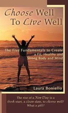 portada choose well to live well: the five fundamentals to create a fit, healthy and strong body and mind (en Inglés)