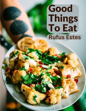 portada Good Things To Eat: A Collection Of Practical Recipes For Preparing Meats, Game, Fowl, Fish, Puddings, Pastries, and More (in English)