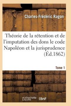 portada Théorie de la Rétention Et de l'Imputation Des Dons Le Code Napoléon Et La Jurisprudence T01 (en Francés)