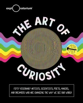 portada The art of Curiosity: 50 Visionary Artists, Scientists, Poets, Makers & Dreamers who are Changing the way we see our World (en Inglés)