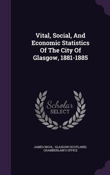 portada Vital, Social, And Economic Statistics Of The City Of Glasgow, 1881-1885