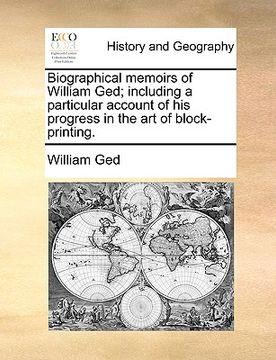 portada biographical memoirs of william ged; including a particular account of his progress in the art of block-printing. (en Inglés)