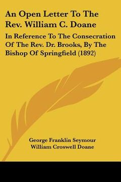 portada an open letter to the rev. william c. doane: in reference to the consecration of the rev. dr. brooks, by the bishop of springfield (1892) (in English)