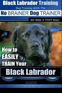 portada Black Labrador Training With the | no Brainer dog Trainer ~ we Make it That Easy! How to Easily Train Your Black Labrador: Volume 1 (in English)