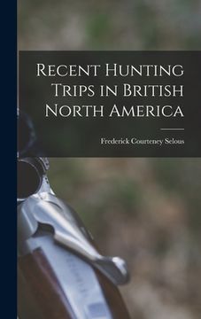 portada Recent Hunting Trips in British North America (en Inglés)