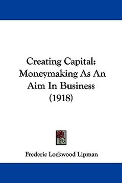 portada creating capital: moneymaking as an aim in business (1918) (en Inglés)