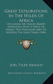 portada great explorations in the wilds of africa: including sir samuel baker's expedition with a force of nearly two thousand men to suppress the slave trade (en Inglés)