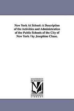 portada new york at school: a description of the activities and administration of the public schools of the city of new york / by josephine chase. (en Inglés)