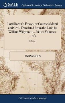 portada Lord Bacon's Essays, or Counsels Moral and Civil. Translated From the Latin by William Willymott,. In two Volumes. Of 2; Volume 1 