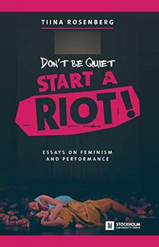 portada Don't be Quiet, Start a Riot! Essays on Feminism and Performance (en Inglés)
