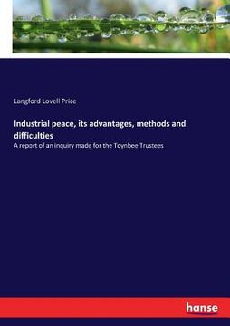 portada Industrial peace, its advantages, methods and difficulties: A report of an inquiry made for the Toynbee Trustees