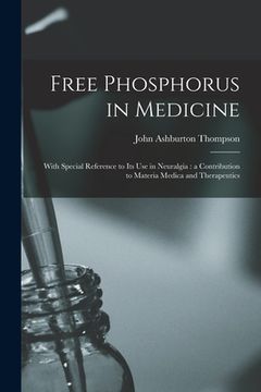 portada Free Phosphorus in Medicine: With Special Reference to Its Use in Neuralgia: a Contribution to Materia Medica and Therapeutics (en Inglés)