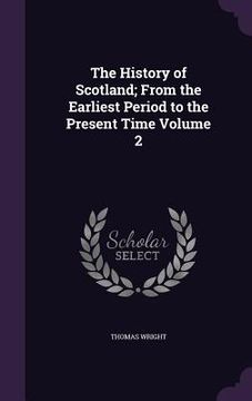 portada The History of Scotland; From the Earliest Period to the Present Time Volume 2 (en Inglés)