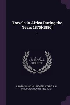 portada Travels in Africa During the Years 1875[-1886]: 1 (en Inglés)