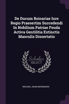 portada De Ducum Boioariae Iure Regio Praesertim Succedendi In Nobilium Patriae Feuda Activa Gentilitia Extinctis Masculis Dissertatio (en Inglés)