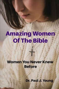 portada Amazing Women Of the Bible: Women That You Never Knew Before (en Inglés)