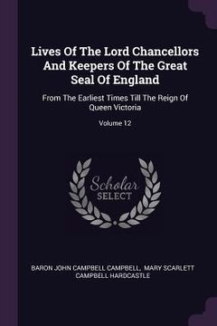 portada Lives Of The Lord Chancellors And Keepers Of The Great Seal Of England: From The Earliest Times Till The Reign Of Queen Victoria; Volume 12 (en Inglés)