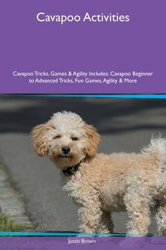 portada Cavapoo Activities Cavapoo Tricks, Games & Agility Includes: Cavapoo Beginner to Advanced Tricks, Fun Games, Agility and More (en Inglés)