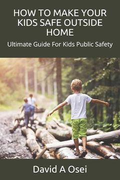 portada How to Make Your Kids Safe Outside Home: Ultimate Guide For Kids Public Safety (en Inglés)