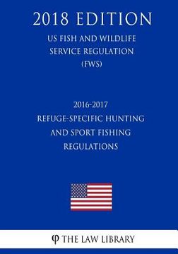 portada 2016-2017 Refuge-Specific Hunting and Sport Fishing Regulations (US Fish and Wildlife Service Regulation) (FWS) (2018 Edition)