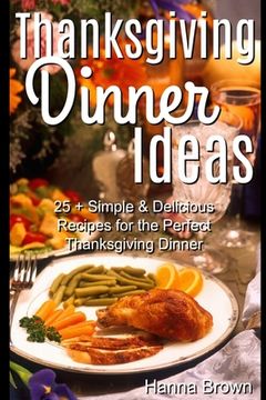 portada Thanksgiving Dinner Ideas: 25+ Simple & Delicious Recipes for the Perfect Thanksgiving Dinner (en Inglés)