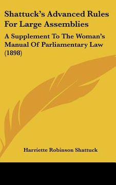 portada shattucks advanced rules for large assemblies: a supplement to the womans manual of parliamentary law (1898) (en Inglés)