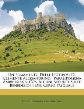 portada Un Frammento Delle Ipotiposi Di Clemente Alessandrino: Paralipomena Ambrosiana, Con Alcuni Appunti Sulle Benedizioni del Cereo Pasquale (en Italiano)