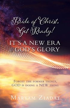 portada Bride of Christ, Get Ready! It's a New Era & God's Glory: Forget the former things, GOD is doing a NEW thing (in English)