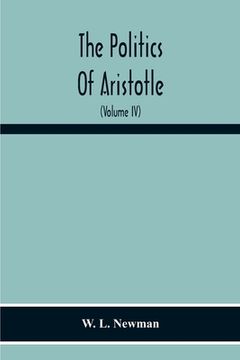 portada The Politics Of Aristotle; With An Introduction, Two Prefatory Essays And Notes Critical And Explanatory (Volume Iv) Essay On Constitutions Books Vi-V (en Inglés)