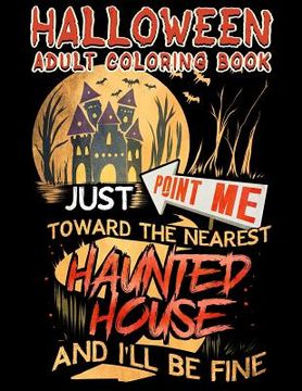 portada Halloween Adult Coloring Book Just Point Me Toward The Nearest Haunted House And I'll Be Fine: Halloween Coloring Book For Adults With Fantasy Style S (en Inglés)