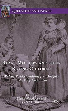 portada Royal Mothers and Their Ruling Children: Wielding Political Authority From Antiquity to the Early Modern era (Queenship and Power) (in English)