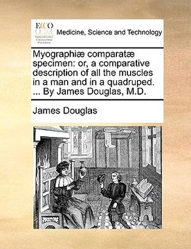 portada myographi] comparat] specimen: or, a comparative description of all the muscles in a man and in a quadruped. ... by james douglas, m.d.