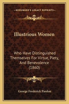 portada illustrious women: who have distinguished themselves for virtue, piety, and benevolence (1860) (en Inglés)
