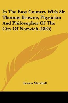 portada in the east country with sir thomas browne, physician and philosopher of the city of norwich (1885) (en Inglés)