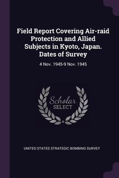portada Field Report Covering Air-raid Protection and Allied Subjects in Kyoto, Japan. Dates of Survey: 4 Nov. 1945-9 Nov. 1945 (in English)