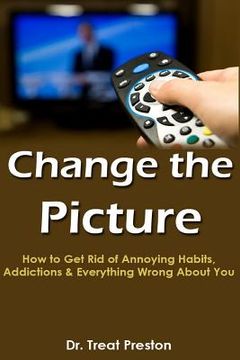 portada Change the Picture: How to Get Rid of Annoying Habits, Addictions & Everything Wrong About You (en Inglés)