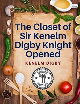 portada The Closet of sir Kenelm Digby Knight Opened: A Cookbook Written by an English Courtier and Diplomat (in English)
