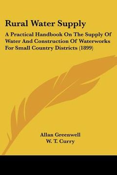 portada rural water supply: a practical handbook on the supply of water and construction of waterworks for small country districts (1899) (en Inglés)