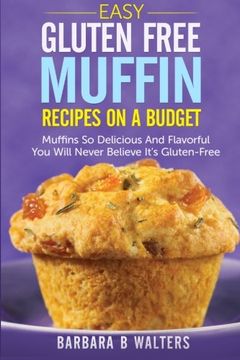portada Easy Gluten Free Muffin Recipes On A Budget: Muffins So Delicious And Flavorful You Will Never Believe It's Gluten Free