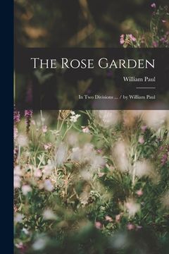 portada The Rose Garden: In Two Divisions ... / by William Paul