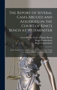 portada The Report of Several Cases Argued and Adjudged in the Court of King's Bench at Westminster: From the First Year of King James the Second, to the Tent (en Inglés)