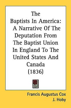 portada the baptists in america: a narrative of the deputation from the baptist union in england to the united states and canada (1836) (in English)