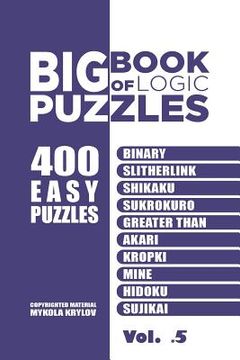 portada Big Book Of Logic Puzzles - 400 Easy Puzzles: Binary, Slitherlink, Shikaku, Sukrokuro, Greater than, Akari, Kropki, Mine, Hidoku, Sujikai (Volume 5) (en Inglés)