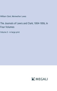 portada The Journals of Lewis and Clark; 1804-1806, In Four Volumes: Volume 3 - in large print (en Inglés)