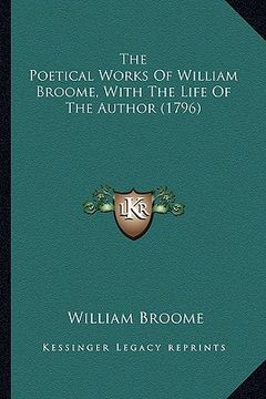portada the poetical works of william broome, with the life of the athe poetical works of william broome, with the life of the author (1796) uthor (1796) (en Inglés)