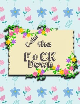 portada Calm the F * ck Down: An Irreverent Adult Coloring Book with Flowers Falango, Lions, Elephants, Owls, Horses, Dogs, Cats, and Many More (en Inglés)